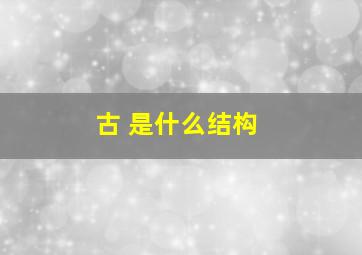 古 是什么结构